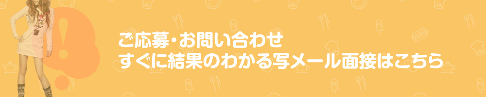 ご応募・お問い合わせやすぐに結果のわかる写メール面接はこちら